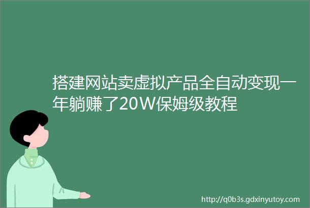 搭建网站卖虚拟产品全自动变现一年躺赚了20W保姆级教程