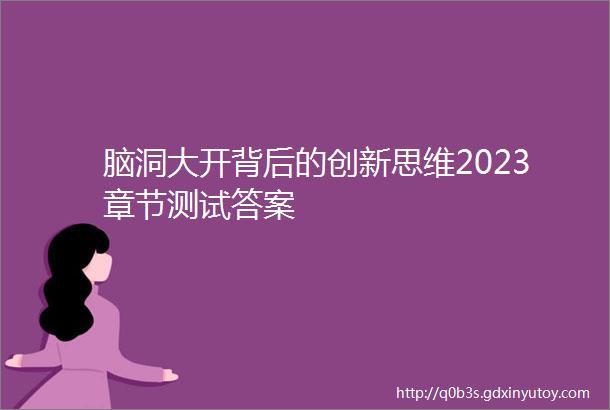 脑洞大开背后的创新思维2023章节测试答案