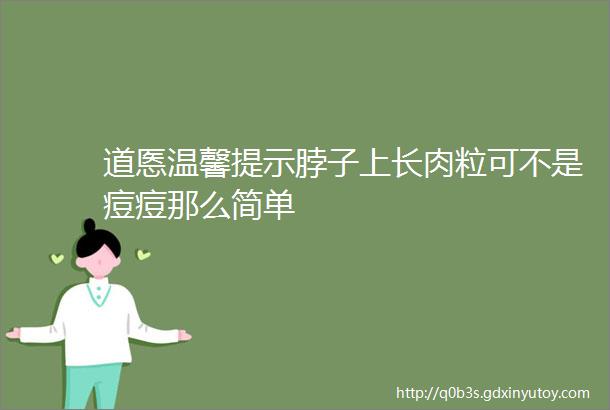 道悘温馨提示脖子上长肉粒可不是痘痘那么简单