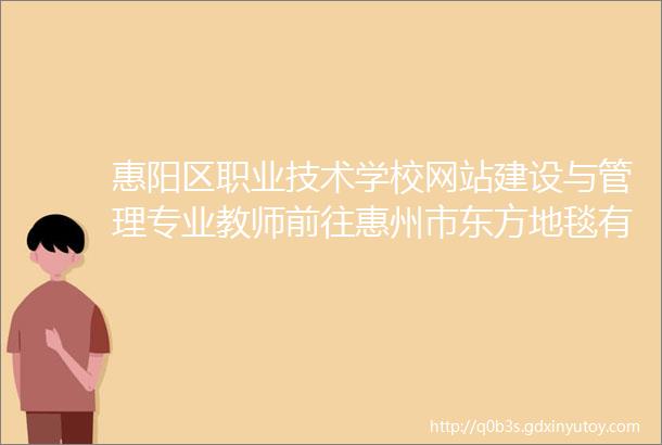 惠阳区职业技术学校网站建设与管理专业教师前往惠州市东方地毯有限公司参观学习