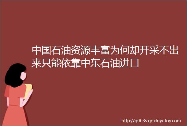 中国石油资源丰富为何却开采不出来只能依靠中东石油进口